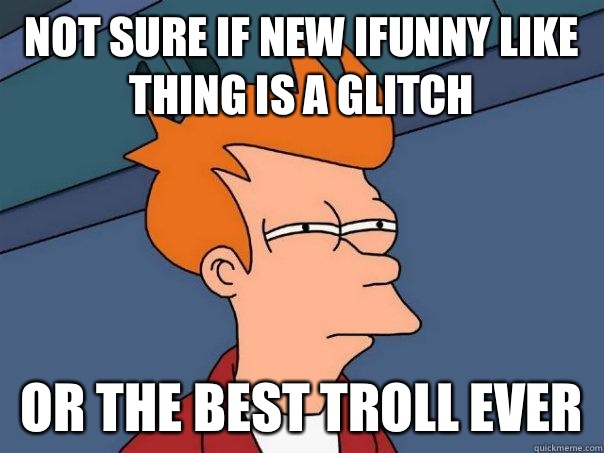 Not sure if new Ifunny like thing is a glitch Or the best troll ever - Not sure if new Ifunny like thing is a glitch Or the best troll ever  Futurama Fry