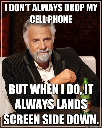 I don't always drop my cell phone But when I do, it always lands screen side down. - I don't always drop my cell phone But when I do, it always lands screen side down.  The Most Interesting Man In The World