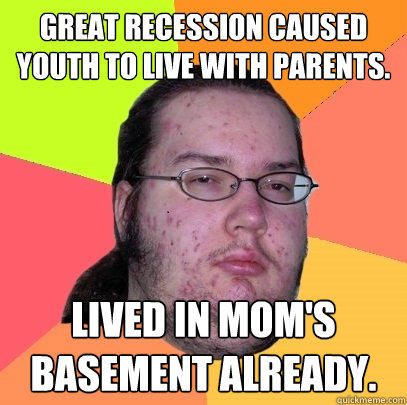 Great Recession caused youth to live with parents. Lived in mom's basement already.  