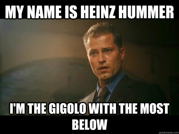 My name is heinz hummer I'm the gigolo with the most below - My name is heinz hummer I'm the gigolo with the most below  Misc