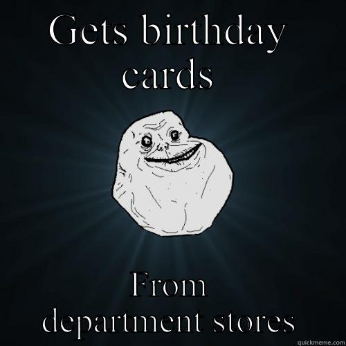 GETS BIRTHDAY CARDS FROM DEPARTMENT STORES Forever Alone