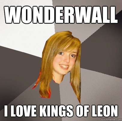 Wonderwall I love KiNGS OF LEON  Musically Oblivious 8th Grader