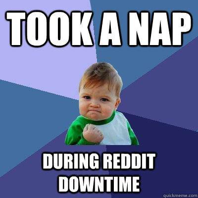 Took a nap during reddit downtime - Took a nap during reddit downtime  Success Kid