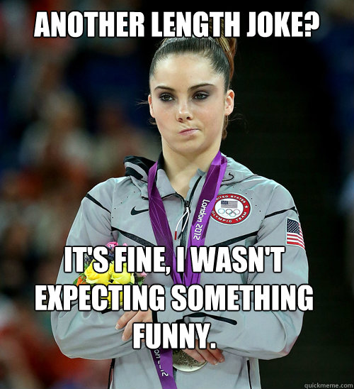 Another length joke? It's fine, I wasn't expecting something funny.  McKayla Not Impressed