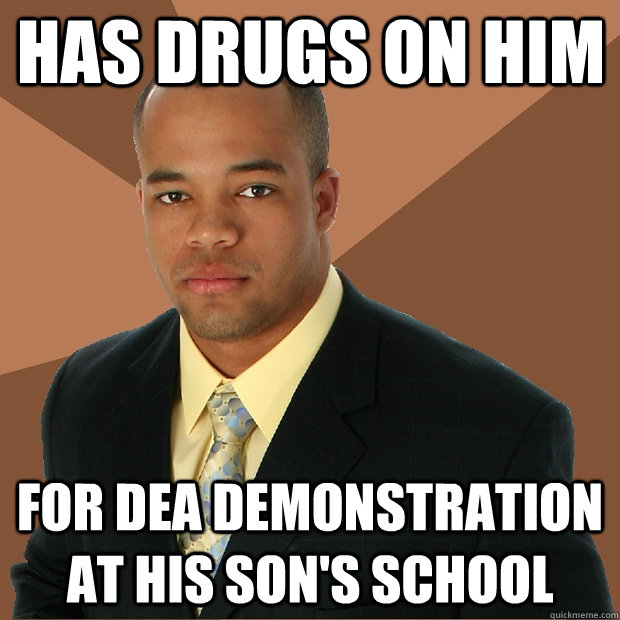 has drugs on him for DEA demonstration at his son's school  Successful Black Man