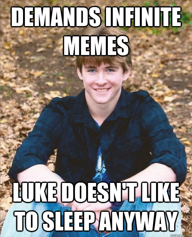 demands infinite memes luke doesn't like to sleep anyway  