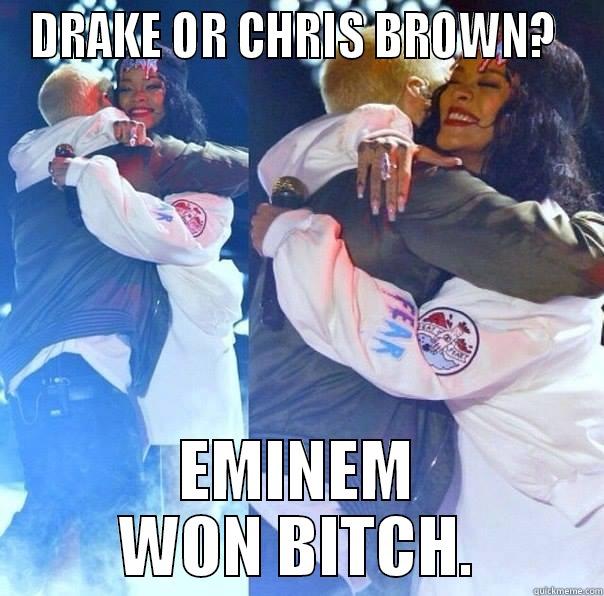 DRAKE OR CHRIS BROWN?  EMINEM WON BITCH. Misc