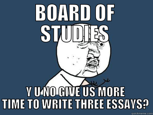 BOARD OF STUDIES Y U NO GIVE US MORE TIME TO WRITE THREE ESSAYS? Y U No