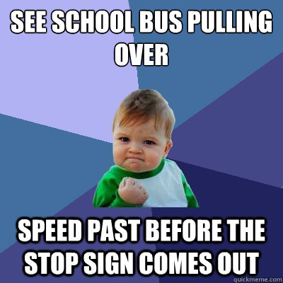 See school bus pulling over speed past before the stop sign comes out  Success Kid