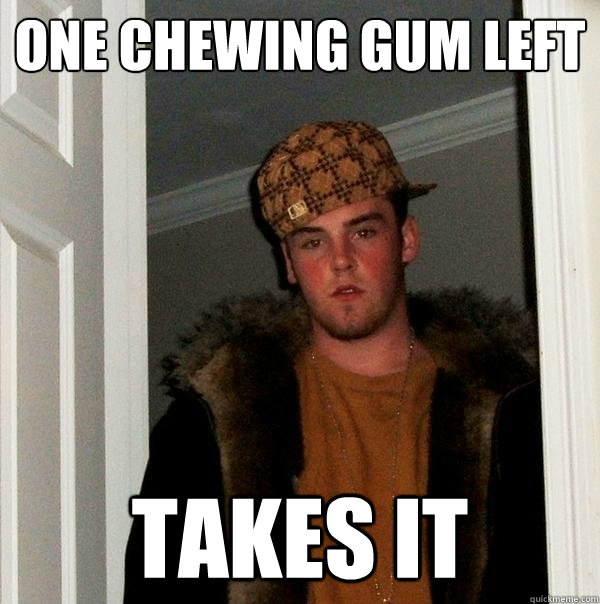 ONE CHEWING GUM LEFT TAKES IT  Scumbag Steve