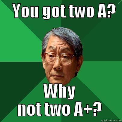     YOU GOT TWO A?   WHY NOT TWO A+? High Expectations Asian Father