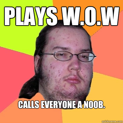 Plays W.O.W Calls everyone a n00b.  Butthurt Dweller