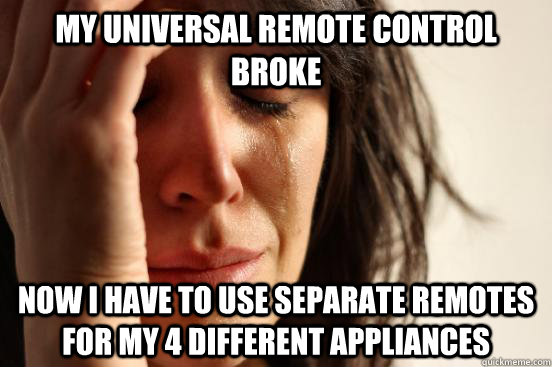 My Universal Remote control broke now i have to use separate remotes for my 4 different appliances - My Universal Remote control broke now i have to use separate remotes for my 4 different appliances  First World Problems