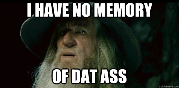 i have no memory of dat ass  I have no memory Gandalf