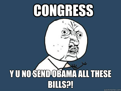 congress y u no send obama all these bills?!  Y U No