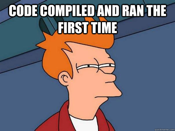 Code compiled and ran the first time   Futurama Fry