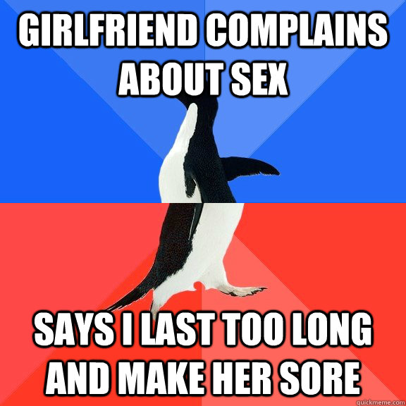 Girlfriend complains about sex Says I last too long and make her sore  Socially Awkward Awesome Penguin