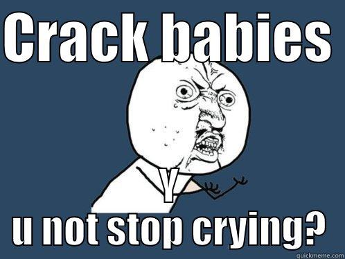 CRACK BABIES  Y U NOT STOP CRYING? Y U No