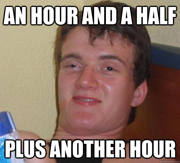 An hour and a half Plus another hour - An hour and a half Plus another hour  10 Guy