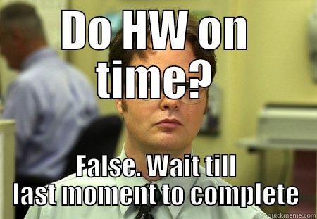 DO HW ON TIME? FALSE. WAIT TILL LAST MOMENT TO COMPLETE Schrute