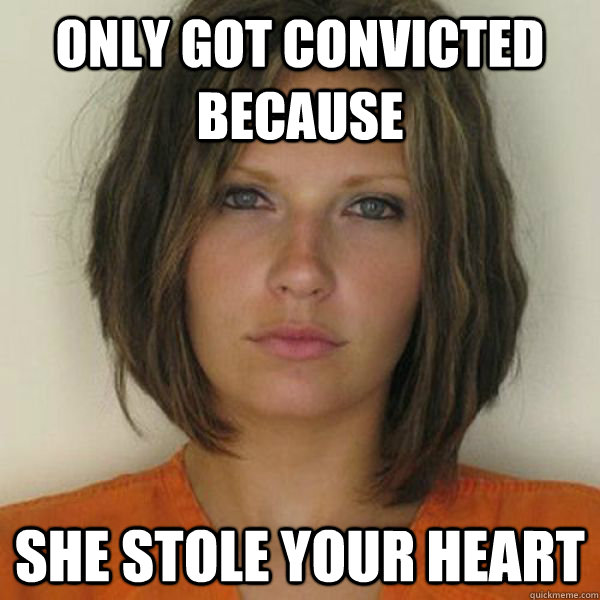 Only got convicted because  She Stole your heart  Attractive Convict