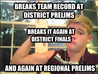 Breaks team record at District Prelims And again at Regional prelims Breaks it again at District finals  