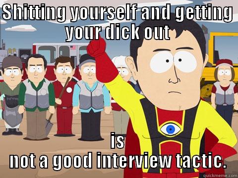 wds d - SHITTING YOURSELF AND GETTING YOUR DICK OUT IS NOT A GOOD INTERVIEW TACTIC. Captain Hindsight