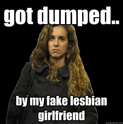 got dumped.. by my fake lesbian girlfriend  