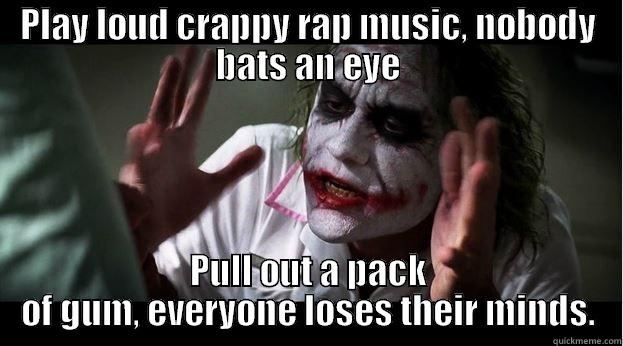 PLAY LOUD CRAPPY RAP MUSIC, NOBODY BATS AN EYE PULL OUT A PACK OF GUM, EVERYONE LOSES THEIR MINDS. Joker Mind Loss