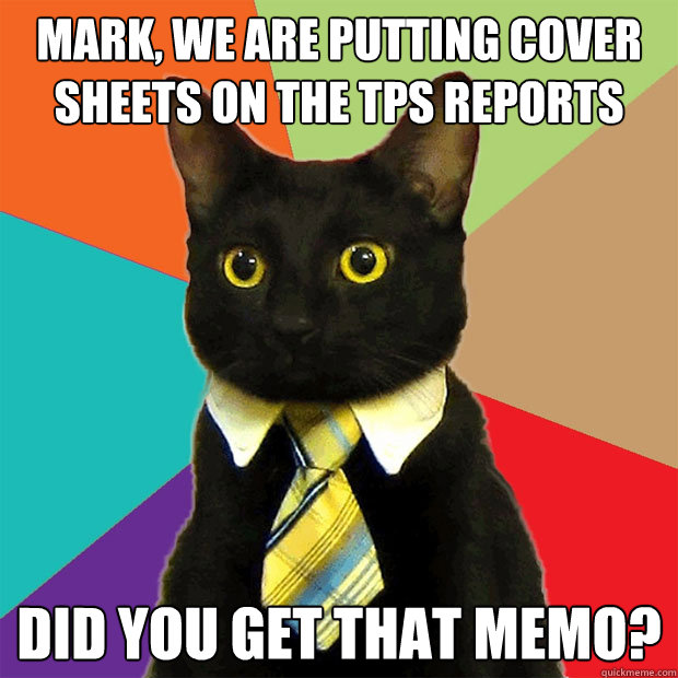 MARK, We are putting cover sheets on the TPS reports Did you get that memo? - MARK, We are putting cover sheets on the TPS reports Did you get that memo?  Business Cat