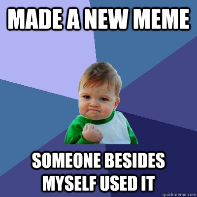 Made a new meme someone besides myself used it  Success Kid