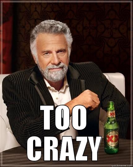  TOO CRAZY The Most Interesting Man In The World