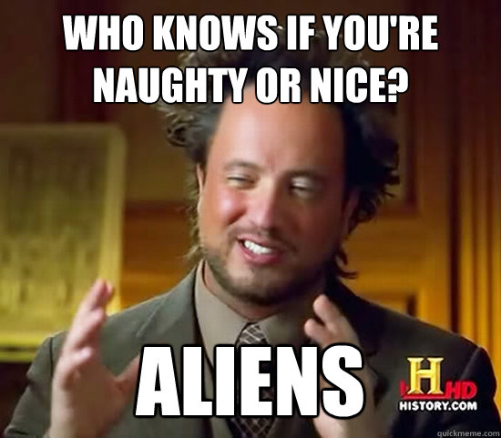 who knows if you're naughty or nice? Aliens  Ancient Aliens