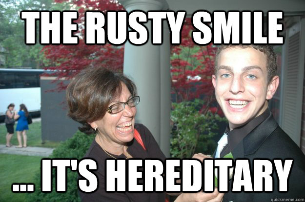 The Rusty smile ... it's hereditary - The Rusty smile ... it's hereditary  rusty smile