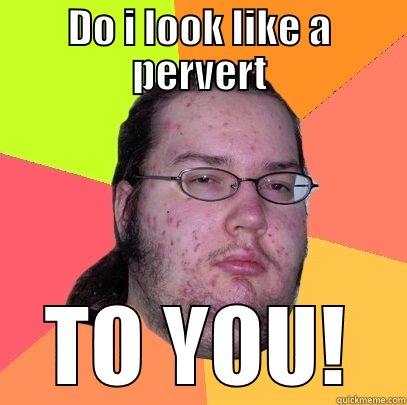 DO I LOOK LIKE A PERVERT TO YOU! Butthurt Dweller