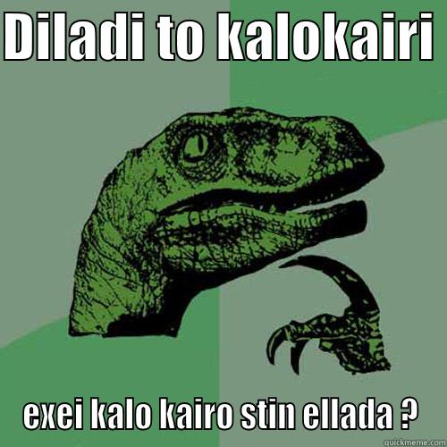 DILADI TO KALOKAIRI  EXEI KALO KAIRO STIN ELLADA ? Philosoraptor