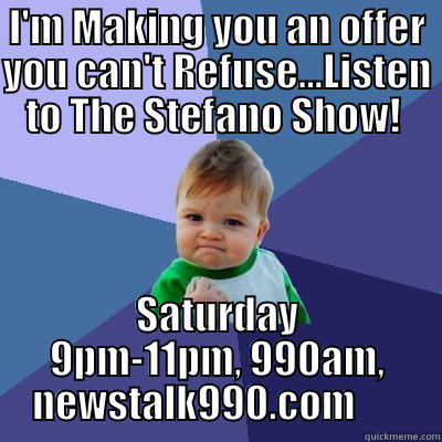 I'M MAKING YOU AN OFFER YOU CAN'T REFUSE...LISTEN TO THE STEFANO SHOW!  SATURDAY 9PM-11PM, 990AM, NEWSTALK990.COM       Success Kid