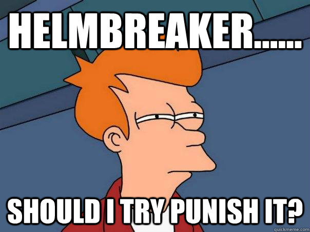 Helmbreaker...... should i try punish it?  Futurama Fry