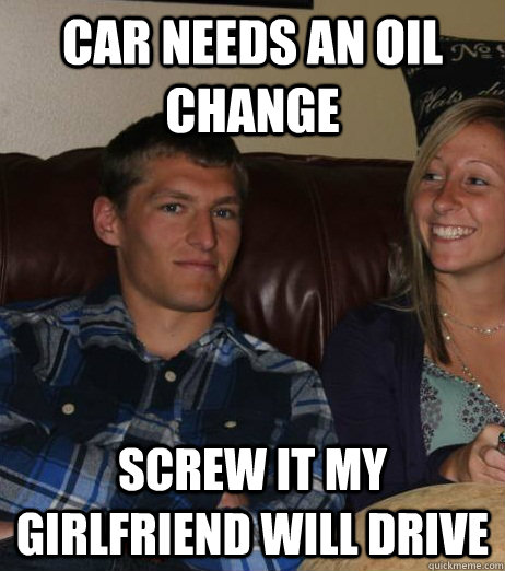 car needs an oil change screw it my girlfriend will drive  Missing Roommate