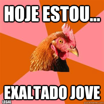 Hoje estou... exaltado jove leg4l  Anti-Joke Chicken