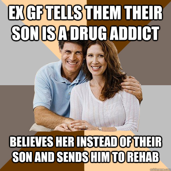 Ex GF tells them their son is a drug addict believes her instead of their son and sends him to rehab  Scumbag Parents