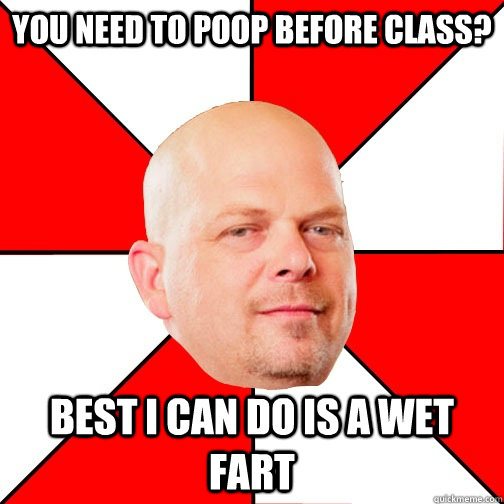 You need to poop before class? Best I can do is a wet fart  - You need to poop before class? Best I can do is a wet fart   Pawn Star