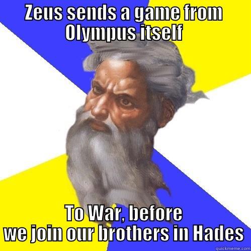 ZEUS SENDS A GAME FROM OLYMPUS ITSELF TO WAR, BEFORE WE JOIN OUR BROTHERS IN HADES Advice God