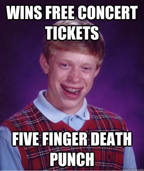 Wins free concert tickets five finger death punch  Bad Luck Brian