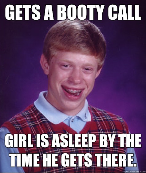 Gets a booty call Girl is asleep by the time he gets there.  Bad Luck Brian