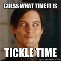 Guess what time it is Tickle time  