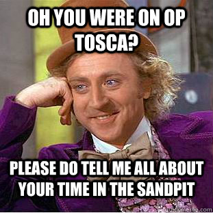 Oh you were on op TOSCA? Please do tell me all about your time in the sandpit  Condescending Wonka