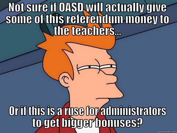 Administrators need bonus! - NOT SURE IF OASD WILL ACTUALLY GIVE SOME OF THIS REFERENDUM MONEY TO THE TEACHERS... OR IF THIS IS A RUSE FOR ADMINISTRATORS TO GET BIGGER BONUSES? Futurama Fry