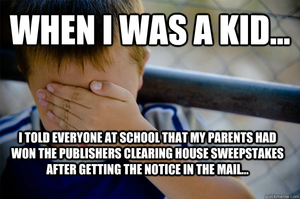 WHEN I WAS A KID... I told everyone at school that my parents had won the publishers clearing house sweepstakes after getting the notice in the mail...  Confession kid