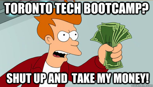 Toronto Tech Bootcamp? Shut up and  take my money!  Fry shut up and take my money credit card